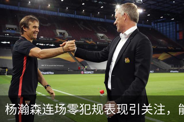 杨瀚森连场零犯规表现引关注，能否迎来职业新机遇？