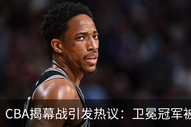 CBA揭幕战引发热议：卫冕冠军被辽粤恩怨戏码掩盖